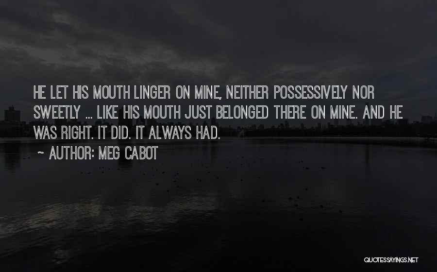 Meg Cabot Quotes: He Let His Mouth Linger On Mine, Neither Possessively Nor Sweetly ... Like His Mouth Just Belonged There On Mine.