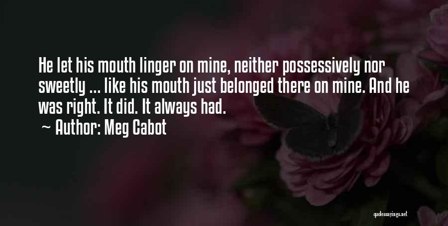 Meg Cabot Quotes: He Let His Mouth Linger On Mine, Neither Possessively Nor Sweetly ... Like His Mouth Just Belonged There On Mine.