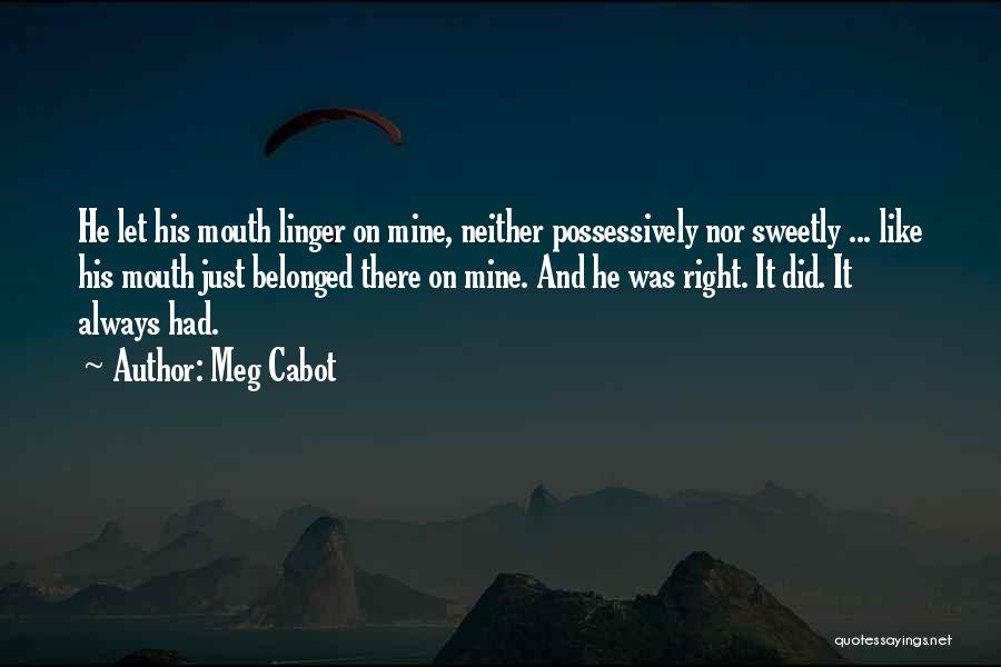 Meg Cabot Quotes: He Let His Mouth Linger On Mine, Neither Possessively Nor Sweetly ... Like His Mouth Just Belonged There On Mine.