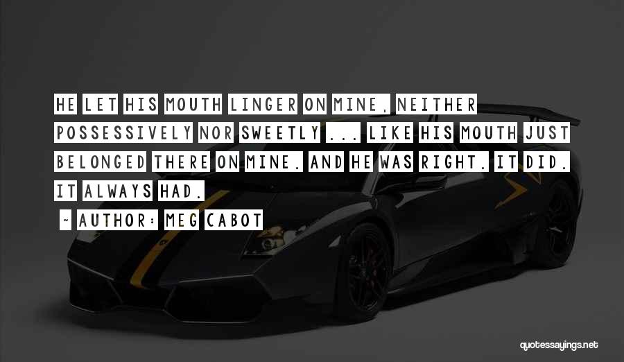 Meg Cabot Quotes: He Let His Mouth Linger On Mine, Neither Possessively Nor Sweetly ... Like His Mouth Just Belonged There On Mine.