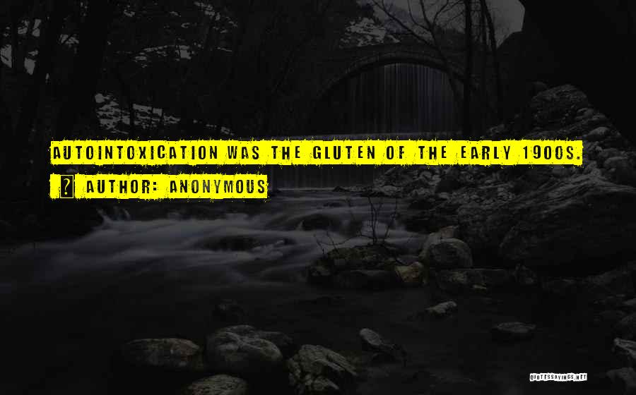 Anonymous Quotes: Autointoxication Was The Gluten Of The Early 1900s.