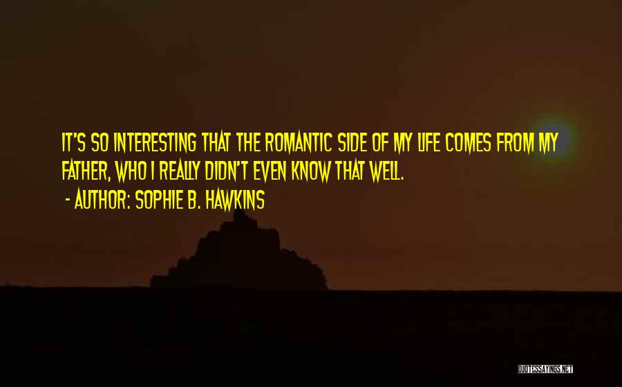 Sophie B. Hawkins Quotes: It's So Interesting That The Romantic Side Of My Life Comes From My Father, Who I Really Didn't Even Know