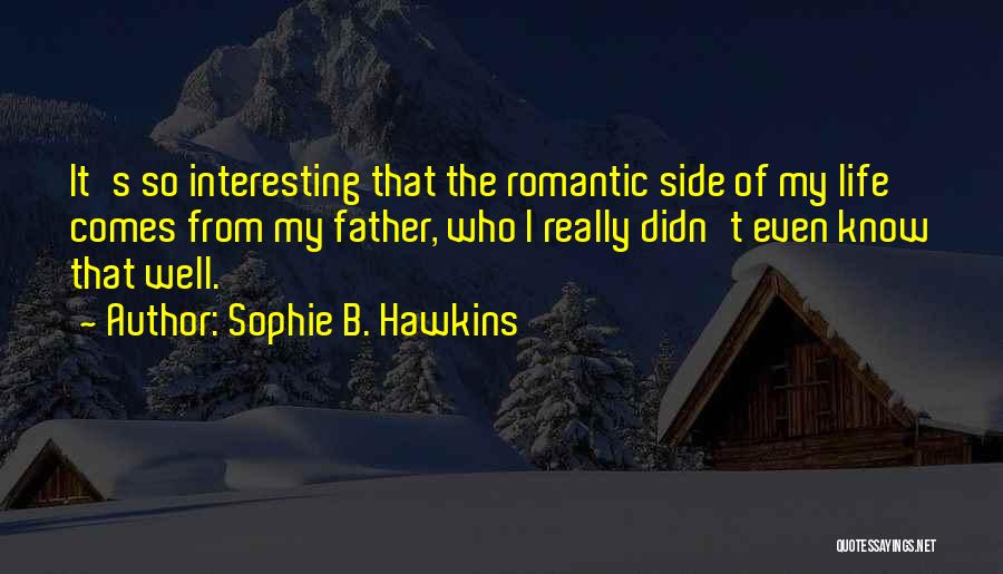 Sophie B. Hawkins Quotes: It's So Interesting That The Romantic Side Of My Life Comes From My Father, Who I Really Didn't Even Know