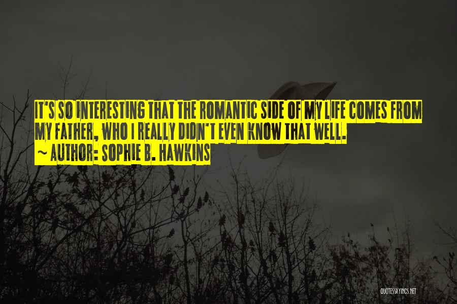 Sophie B. Hawkins Quotes: It's So Interesting That The Romantic Side Of My Life Comes From My Father, Who I Really Didn't Even Know