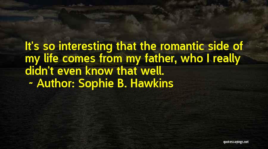 Sophie B. Hawkins Quotes: It's So Interesting That The Romantic Side Of My Life Comes From My Father, Who I Really Didn't Even Know