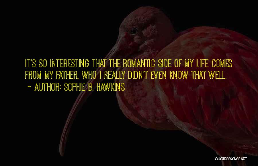 Sophie B. Hawkins Quotes: It's So Interesting That The Romantic Side Of My Life Comes From My Father, Who I Really Didn't Even Know