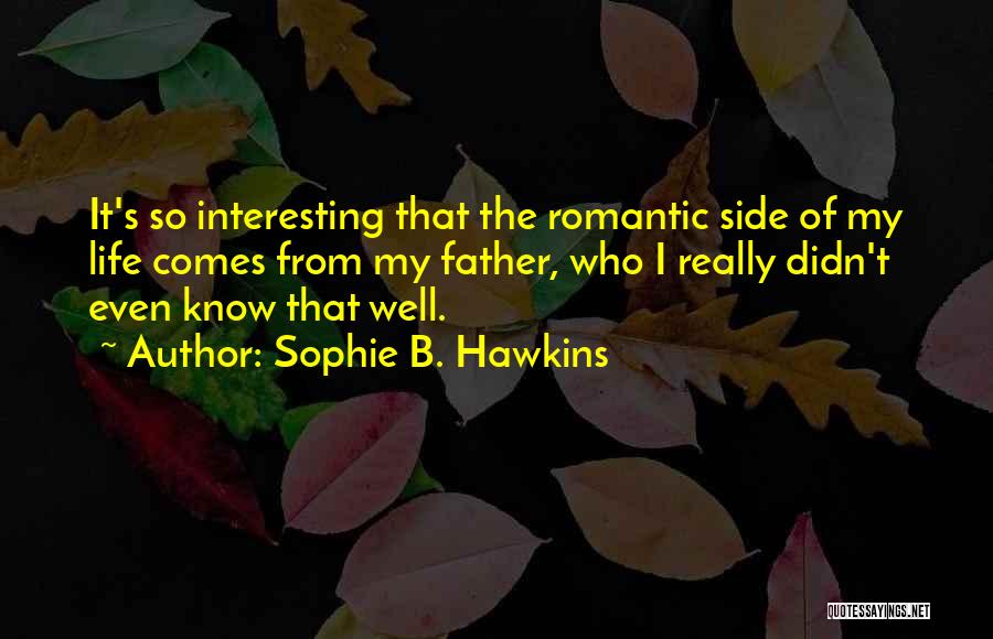 Sophie B. Hawkins Quotes: It's So Interesting That The Romantic Side Of My Life Comes From My Father, Who I Really Didn't Even Know