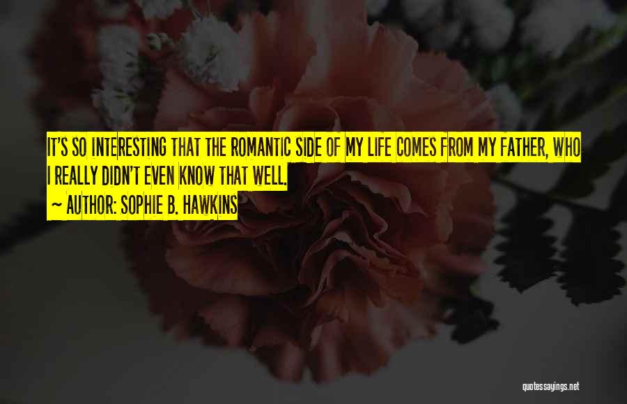 Sophie B. Hawkins Quotes: It's So Interesting That The Romantic Side Of My Life Comes From My Father, Who I Really Didn't Even Know