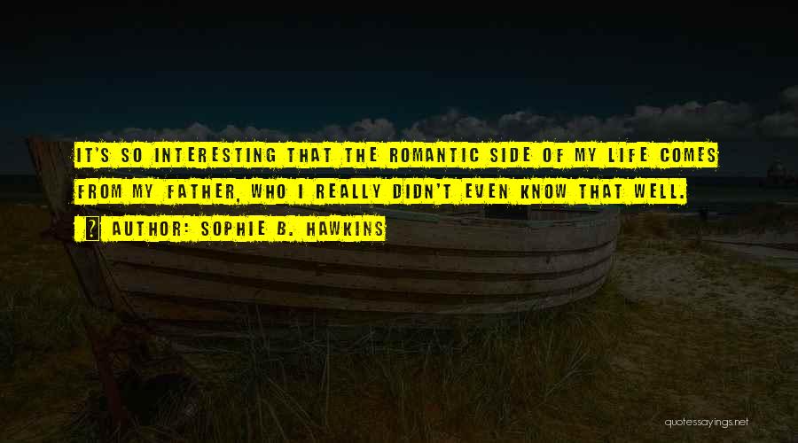 Sophie B. Hawkins Quotes: It's So Interesting That The Romantic Side Of My Life Comes From My Father, Who I Really Didn't Even Know