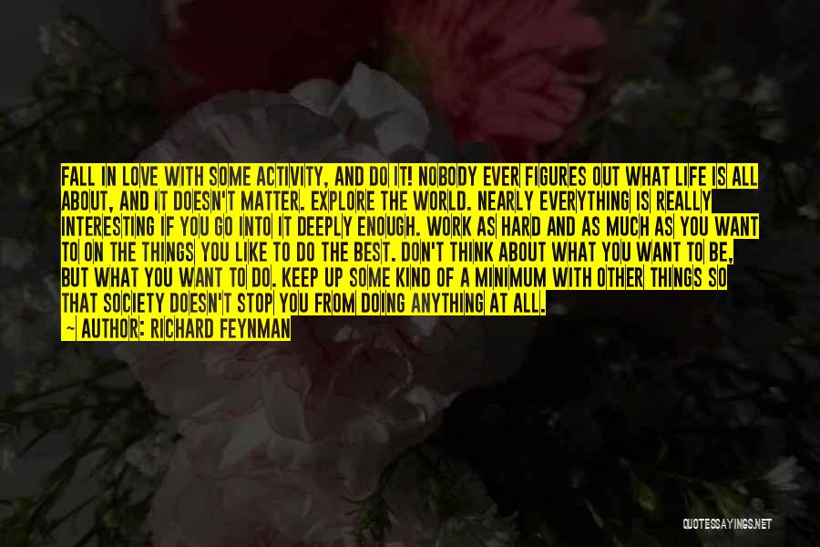 Richard Feynman Quotes: Fall In Love With Some Activity, And Do It! Nobody Ever Figures Out What Life Is All About, And It