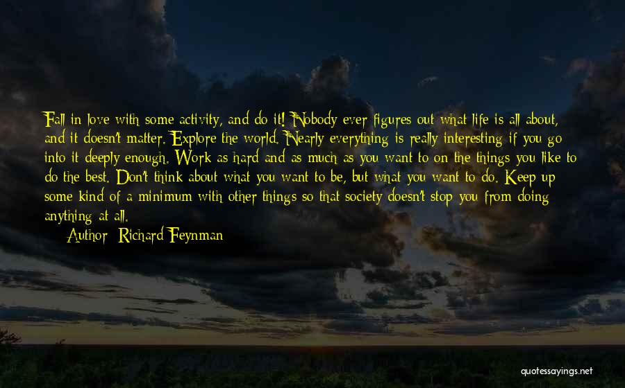 Richard Feynman Quotes: Fall In Love With Some Activity, And Do It! Nobody Ever Figures Out What Life Is All About, And It