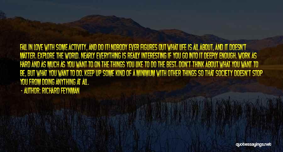 Richard Feynman Quotes: Fall In Love With Some Activity, And Do It! Nobody Ever Figures Out What Life Is All About, And It