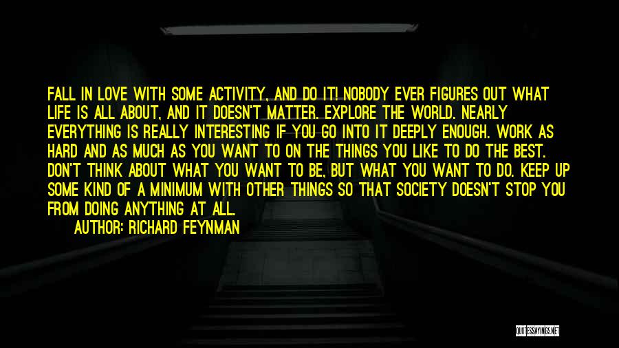 Richard Feynman Quotes: Fall In Love With Some Activity, And Do It! Nobody Ever Figures Out What Life Is All About, And It