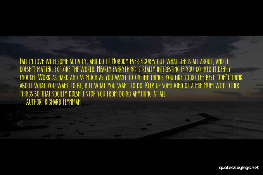 Richard Feynman Quotes: Fall In Love With Some Activity, And Do It! Nobody Ever Figures Out What Life Is All About, And It