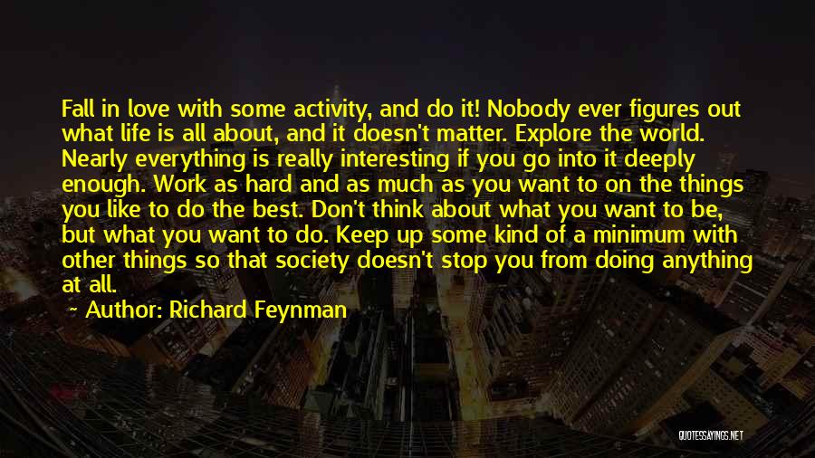 Richard Feynman Quotes: Fall In Love With Some Activity, And Do It! Nobody Ever Figures Out What Life Is All About, And It