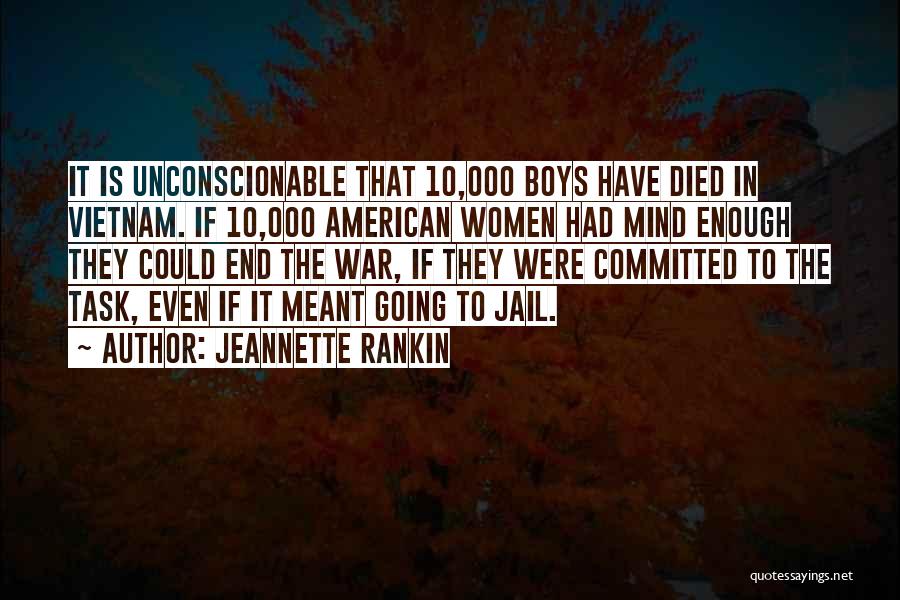 Jeannette Rankin Quotes: It Is Unconscionable That 10,000 Boys Have Died In Vietnam. If 10,000 American Women Had Mind Enough They Could End
