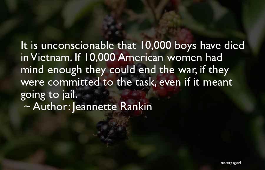 Jeannette Rankin Quotes: It Is Unconscionable That 10,000 Boys Have Died In Vietnam. If 10,000 American Women Had Mind Enough They Could End