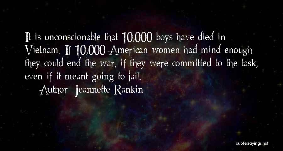 Jeannette Rankin Quotes: It Is Unconscionable That 10,000 Boys Have Died In Vietnam. If 10,000 American Women Had Mind Enough They Could End
