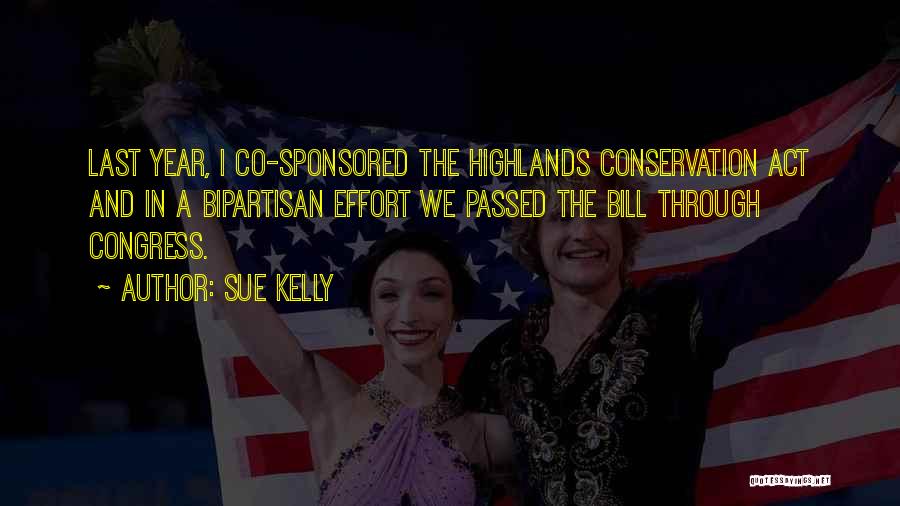 Sue Kelly Quotes: Last Year, I Co-sponsored The Highlands Conservation Act And In A Bipartisan Effort We Passed The Bill Through Congress.