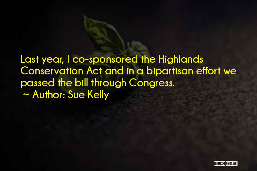 Sue Kelly Quotes: Last Year, I Co-sponsored The Highlands Conservation Act And In A Bipartisan Effort We Passed The Bill Through Congress.