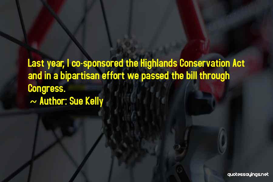 Sue Kelly Quotes: Last Year, I Co-sponsored The Highlands Conservation Act And In A Bipartisan Effort We Passed The Bill Through Congress.