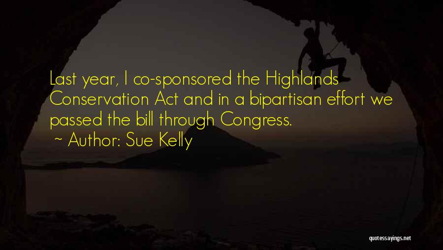 Sue Kelly Quotes: Last Year, I Co-sponsored The Highlands Conservation Act And In A Bipartisan Effort We Passed The Bill Through Congress.