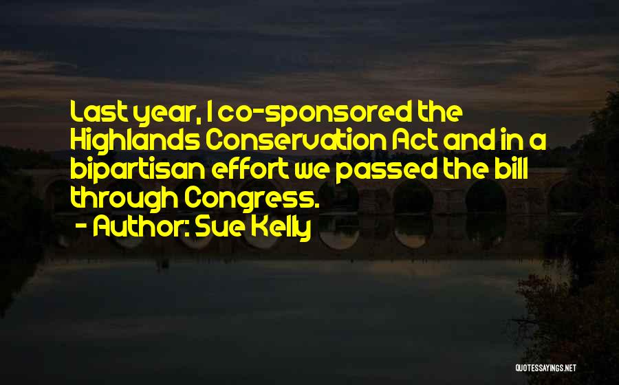 Sue Kelly Quotes: Last Year, I Co-sponsored The Highlands Conservation Act And In A Bipartisan Effort We Passed The Bill Through Congress.