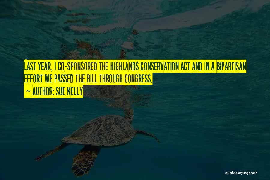 Sue Kelly Quotes: Last Year, I Co-sponsored The Highlands Conservation Act And In A Bipartisan Effort We Passed The Bill Through Congress.