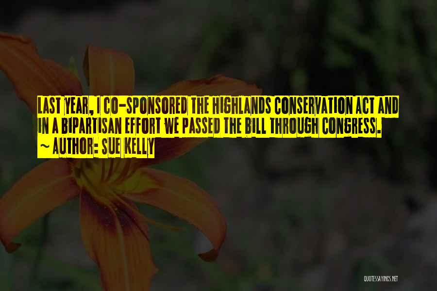Sue Kelly Quotes: Last Year, I Co-sponsored The Highlands Conservation Act And In A Bipartisan Effort We Passed The Bill Through Congress.