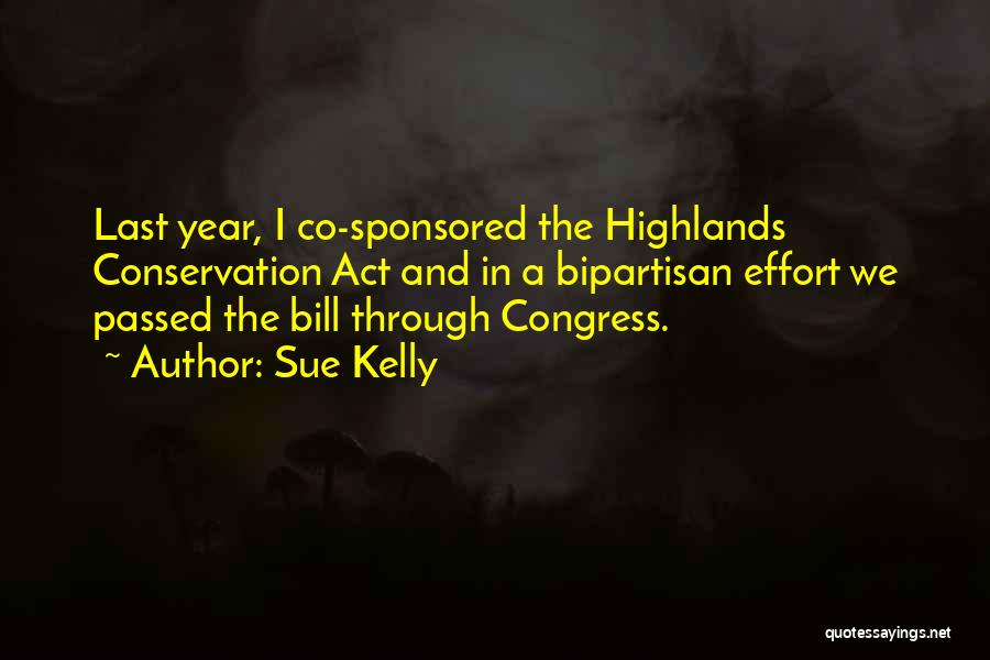 Sue Kelly Quotes: Last Year, I Co-sponsored The Highlands Conservation Act And In A Bipartisan Effort We Passed The Bill Through Congress.