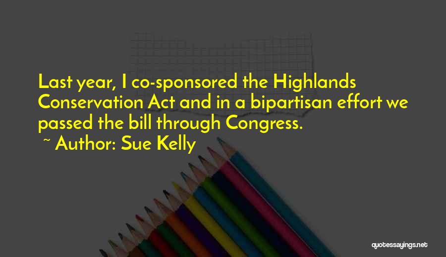 Sue Kelly Quotes: Last Year, I Co-sponsored The Highlands Conservation Act And In A Bipartisan Effort We Passed The Bill Through Congress.