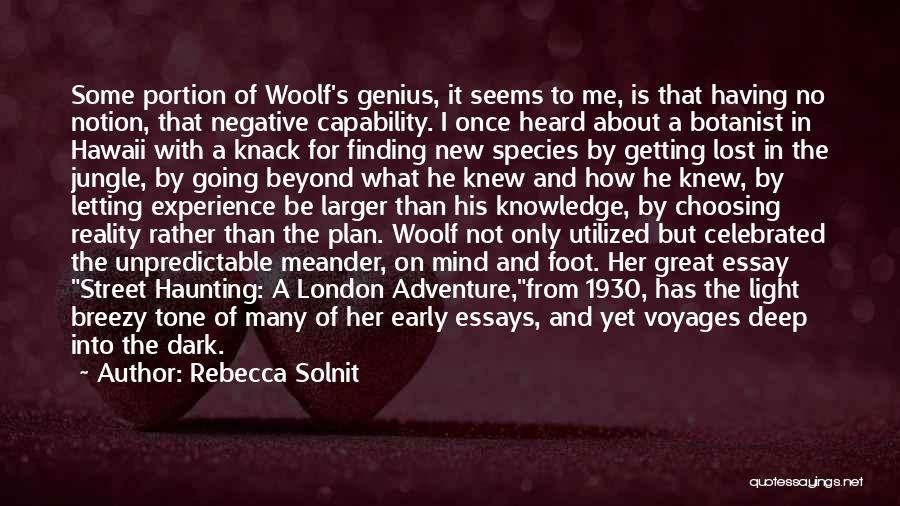 Rebecca Solnit Quotes: Some Portion Of Woolf's Genius, It Seems To Me, Is That Having No Notion, That Negative Capability. I Once Heard