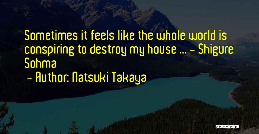 Natsuki Takaya Quotes: Sometimes It Feels Like The Whole World Is Conspiring To Destroy My House ... - Shigure Sohma