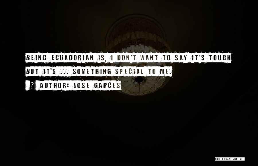 Jose Garces Quotes: Being Ecuadorian Is, I Don't Want To Say It's Tough But It's ... Something Special To Me.