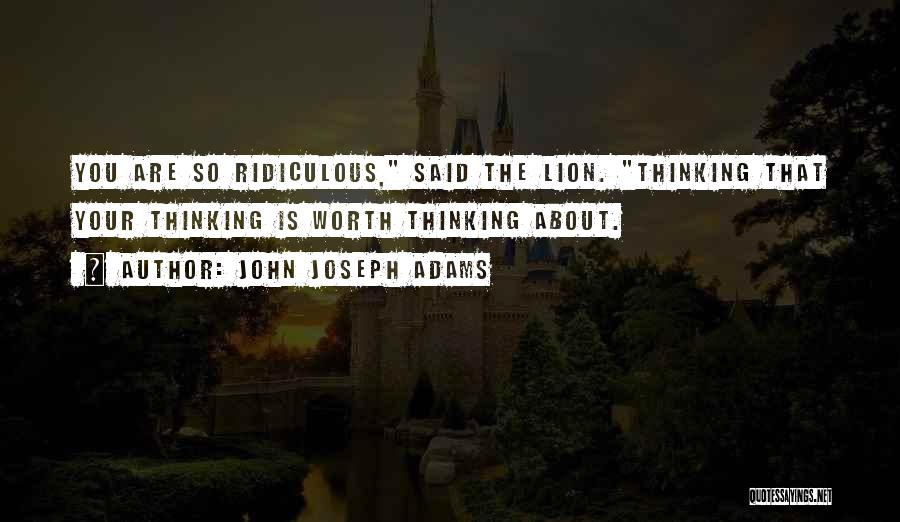 John Joseph Adams Quotes: You Are So Ridiculous, Said The Lion. Thinking That Your Thinking Is Worth Thinking About.