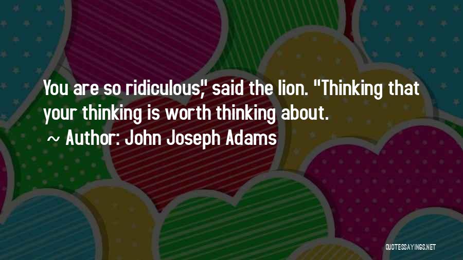 John Joseph Adams Quotes: You Are So Ridiculous, Said The Lion. Thinking That Your Thinking Is Worth Thinking About.