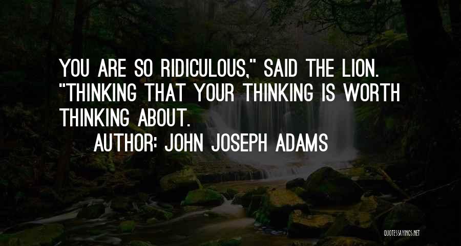 John Joseph Adams Quotes: You Are So Ridiculous, Said The Lion. Thinking That Your Thinking Is Worth Thinking About.