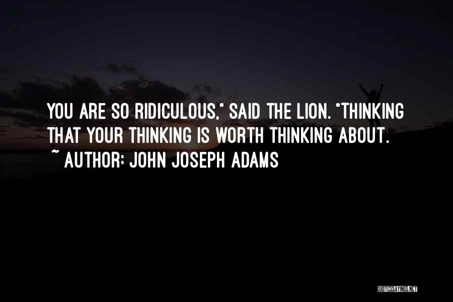 John Joseph Adams Quotes: You Are So Ridiculous, Said The Lion. Thinking That Your Thinking Is Worth Thinking About.