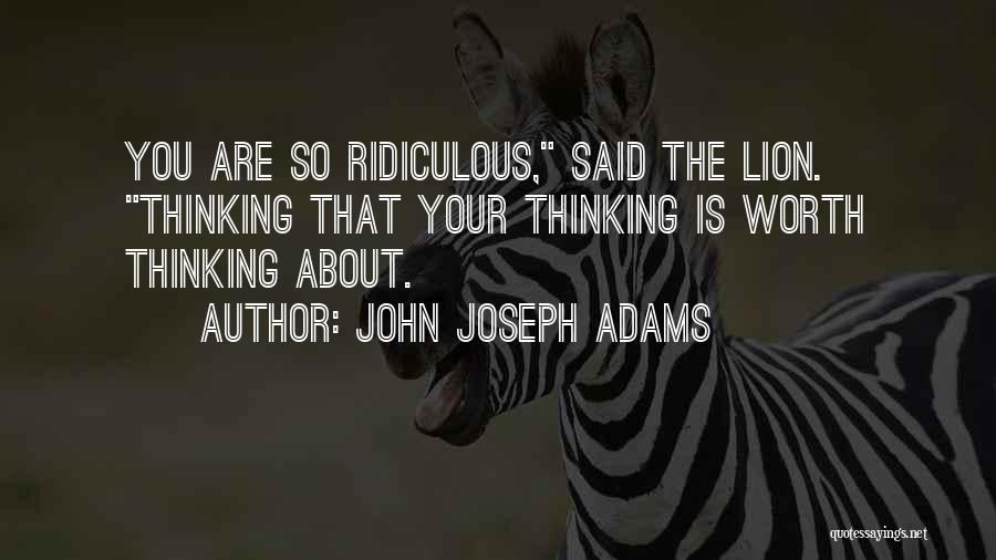 John Joseph Adams Quotes: You Are So Ridiculous, Said The Lion. Thinking That Your Thinking Is Worth Thinking About.