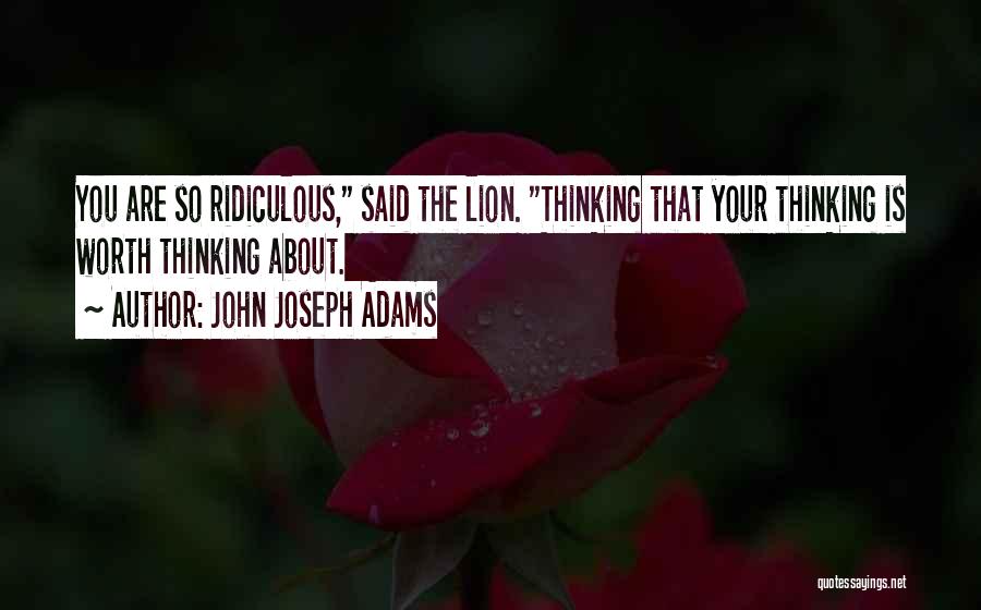John Joseph Adams Quotes: You Are So Ridiculous, Said The Lion. Thinking That Your Thinking Is Worth Thinking About.