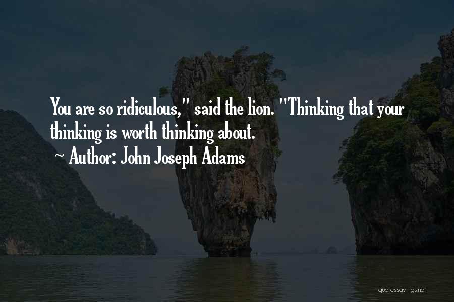 John Joseph Adams Quotes: You Are So Ridiculous, Said The Lion. Thinking That Your Thinking Is Worth Thinking About.