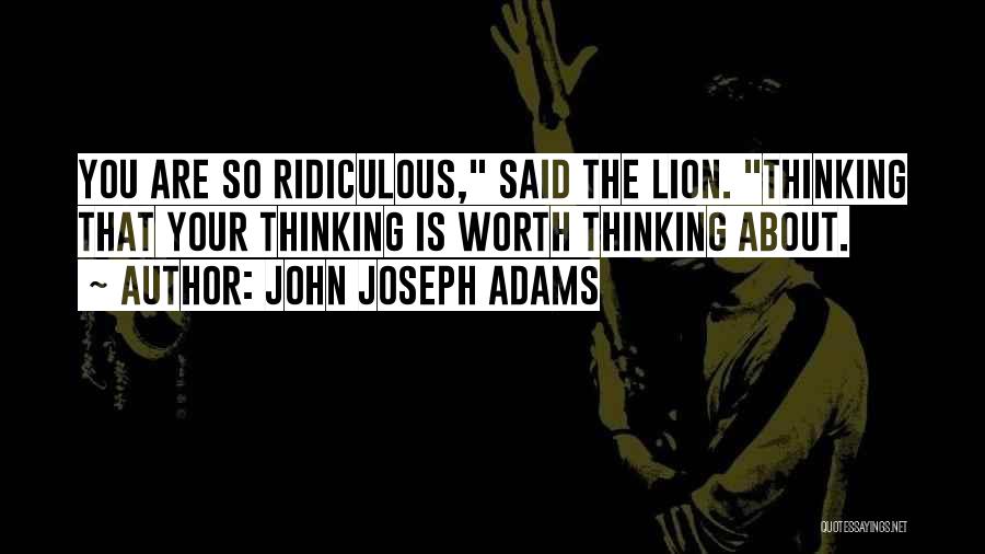 John Joseph Adams Quotes: You Are So Ridiculous, Said The Lion. Thinking That Your Thinking Is Worth Thinking About.