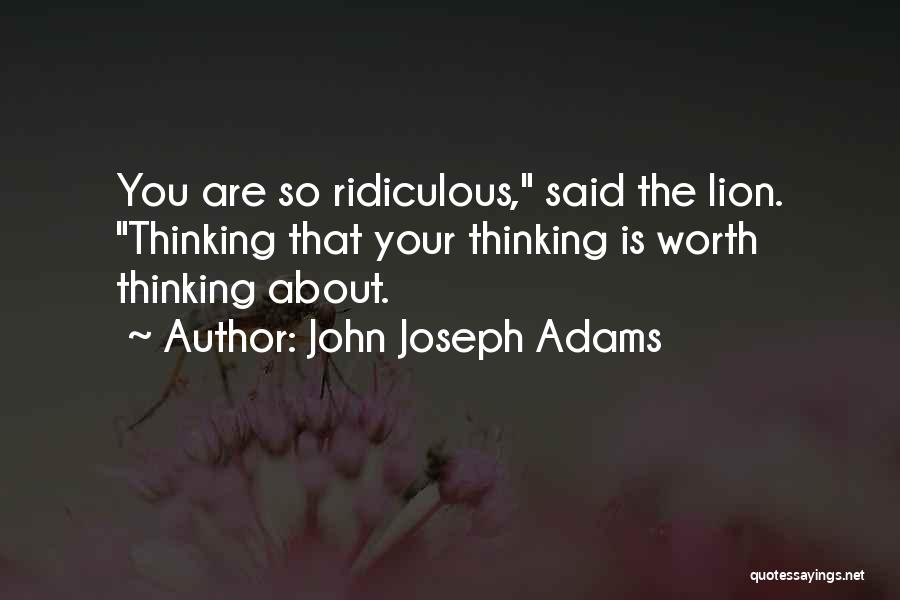 John Joseph Adams Quotes: You Are So Ridiculous, Said The Lion. Thinking That Your Thinking Is Worth Thinking About.