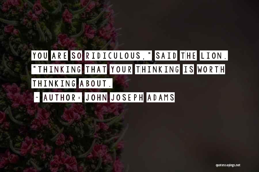 John Joseph Adams Quotes: You Are So Ridiculous, Said The Lion. Thinking That Your Thinking Is Worth Thinking About.
