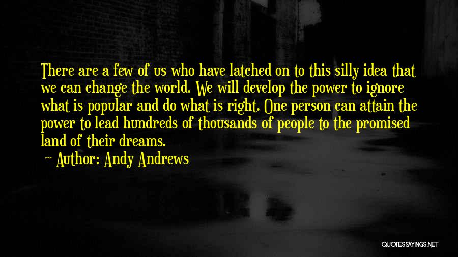 Andy Andrews Quotes: There Are A Few Of Us Who Have Latched On To This Silly Idea That We Can Change The World.