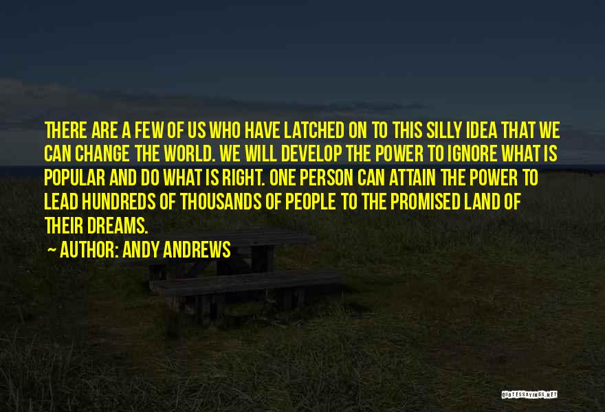 Andy Andrews Quotes: There Are A Few Of Us Who Have Latched On To This Silly Idea That We Can Change The World.