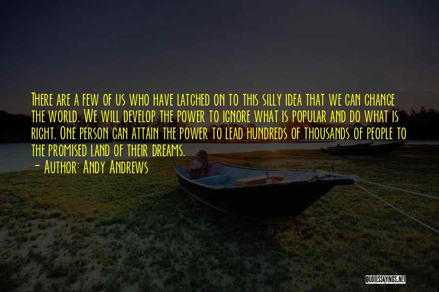 Andy Andrews Quotes: There Are A Few Of Us Who Have Latched On To This Silly Idea That We Can Change The World.