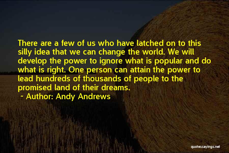 Andy Andrews Quotes: There Are A Few Of Us Who Have Latched On To This Silly Idea That We Can Change The World.