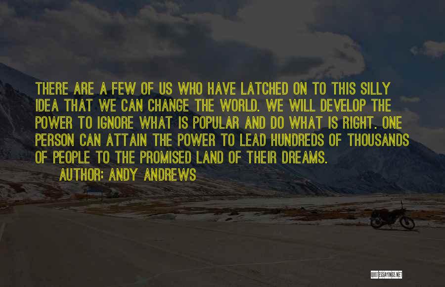 Andy Andrews Quotes: There Are A Few Of Us Who Have Latched On To This Silly Idea That We Can Change The World.