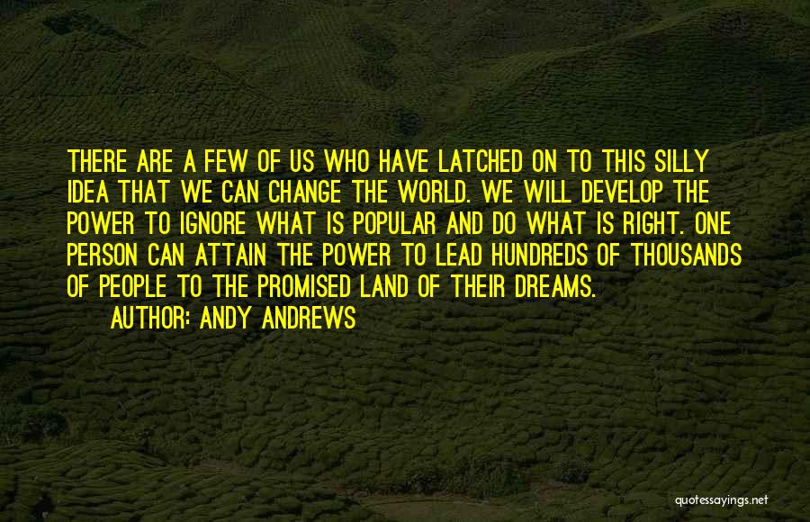 Andy Andrews Quotes: There Are A Few Of Us Who Have Latched On To This Silly Idea That We Can Change The World.